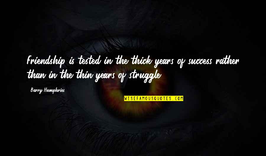 Success Is Quotes By Barry Humphries: Friendship is tested in the thick years of Success Is Quotes By Barry Humphries: Friendship is tested in the thick years of