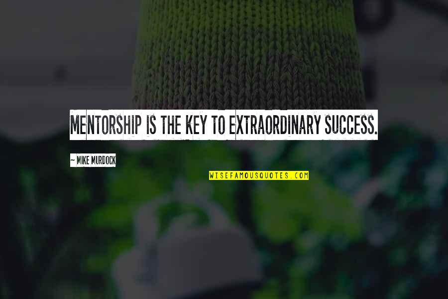 Success Is The Key Quotes By Mike Murdock: Mentorship is the key to extraordinary success.