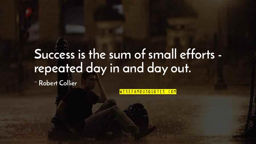 Success Is The Sum Quotes By Robert Collier: Success is the sum of small efforts -