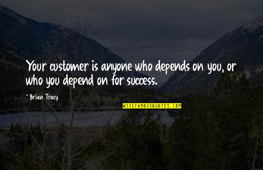 Success Is You Quotes By Brian Tracy: Your customer is anyone who depends on you,