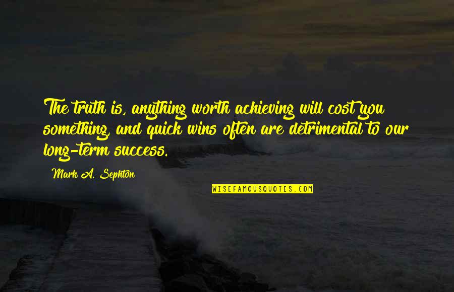 Success Is You Quotes By Mark A. Sephton: The truth is, anything worth achieving will cost