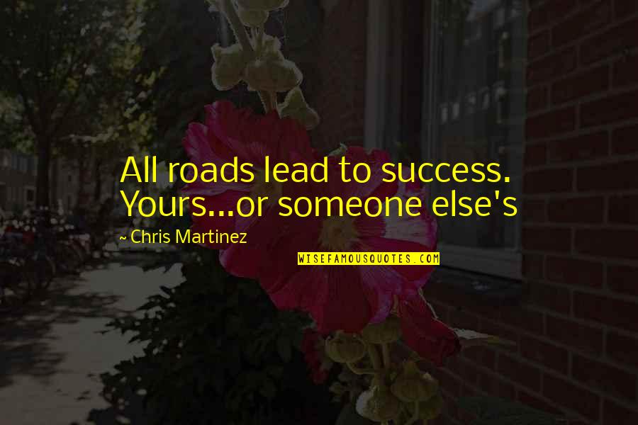 Success Is Yours Quotes By Chris Martinez: All roads lead to success. Yours...or someone else's Success Is Yours Quotes By Chris Martinez: All roads lead to success. Yours...or someone else's