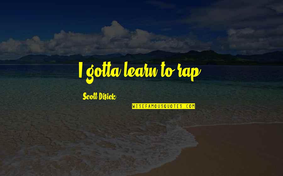 Success Isn't Measured By Money Quotes By Scott Disick: I gotta learn to rap.