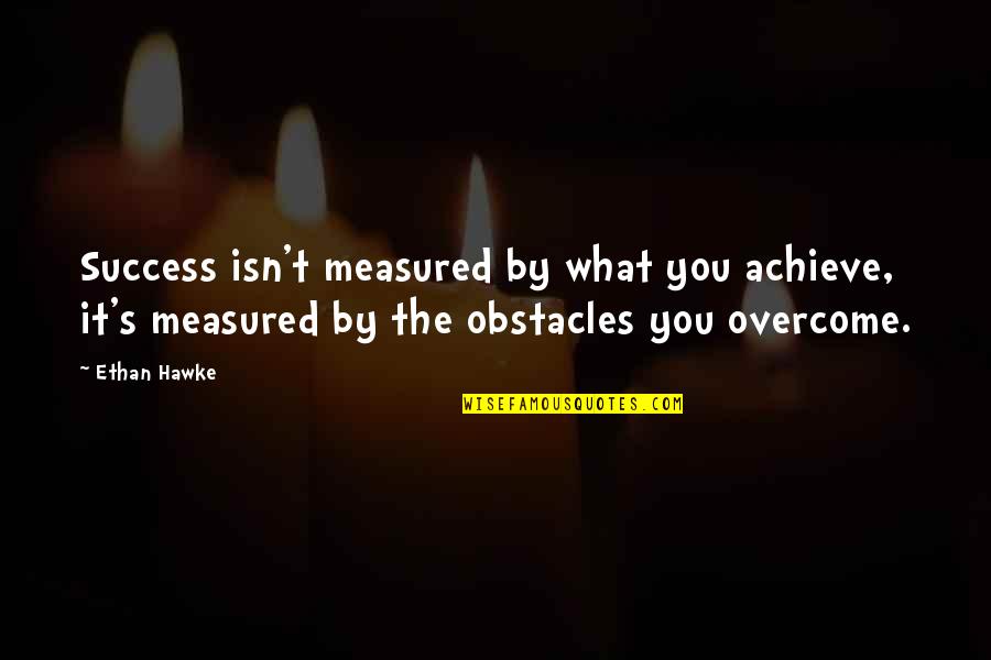 Success Isn't Measured By Quotes By Ethan Hawke: Success isn't measured by what you achieve, it's