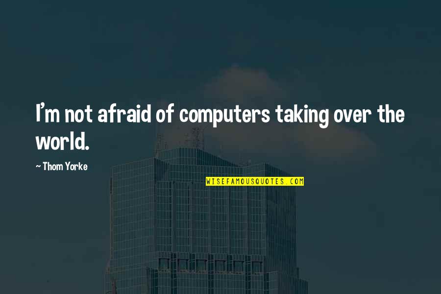 Success Isn't Measured By Quotes By Thom Yorke: I'm not afraid of computers taking over the Success Isn't Measured By Quotes By Thom Yorke: I'm not afraid of computers taking over the