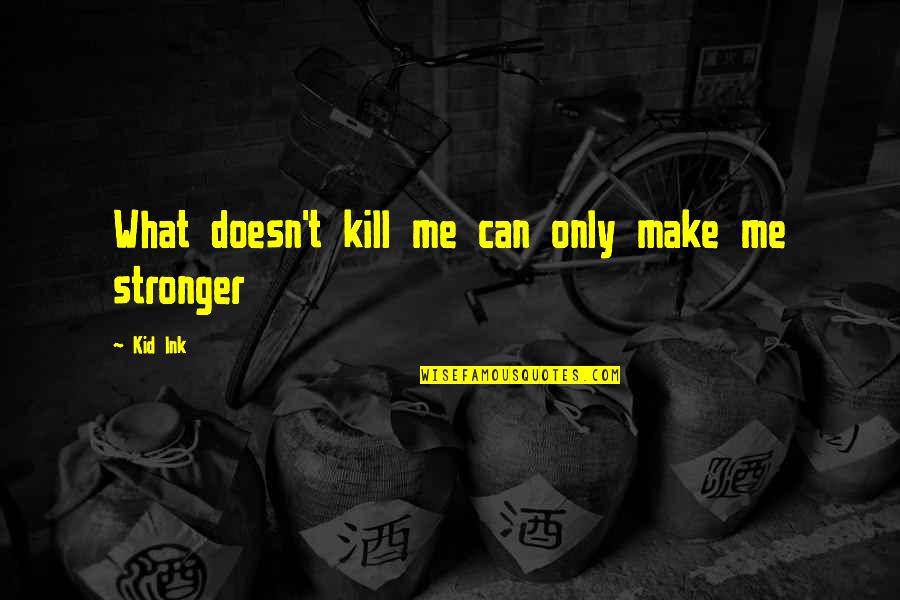 Success Life Quotes By Kid Ink: What doesn't kill me can only make me