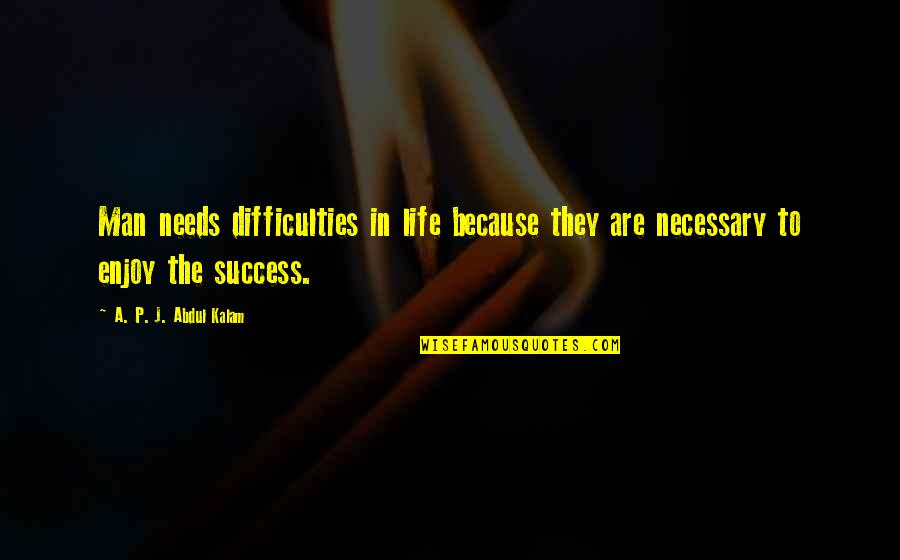Success Man Quotes By A. P. J. Abdul Kalam: Man needs difficulties in life because they are