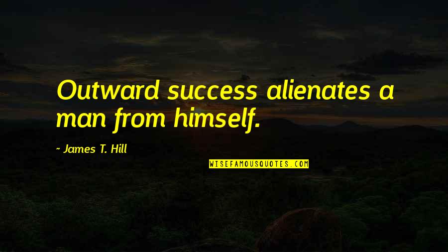 Success Man Quotes By James T. Hill: Outward success alienates a man from himself.