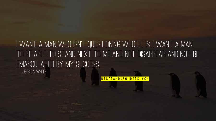 Success Man Quotes By Jessica White: I want a man who isn't questioning who