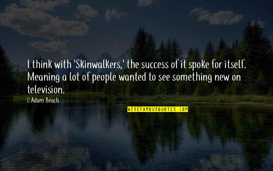 Success Meaning Quotes By Adam Beach: I think with 'Skinwalkers,' the success of it Success Meaning Quotes By Adam Beach: I think with 'Skinwalkers,' the success of it