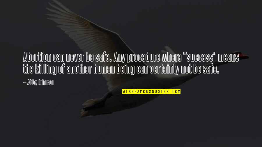 Success Means Quotes By Abby Johnson: Abortion can never be safe. Any procedure where Success Means Quotes By Abby Johnson: Abortion can never be safe. Any procedure where