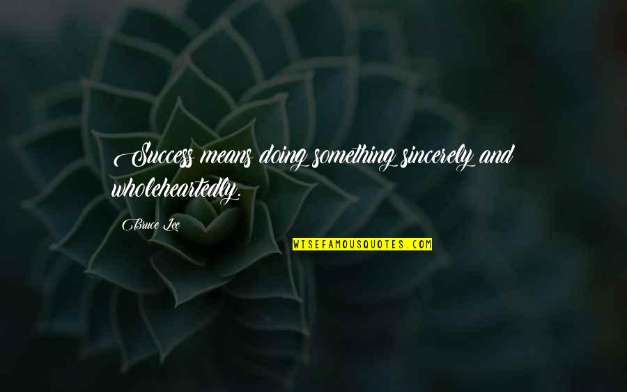 Success Means Quotes By Bruce Lee: Success means doing something sincerely and wholeheartedly.