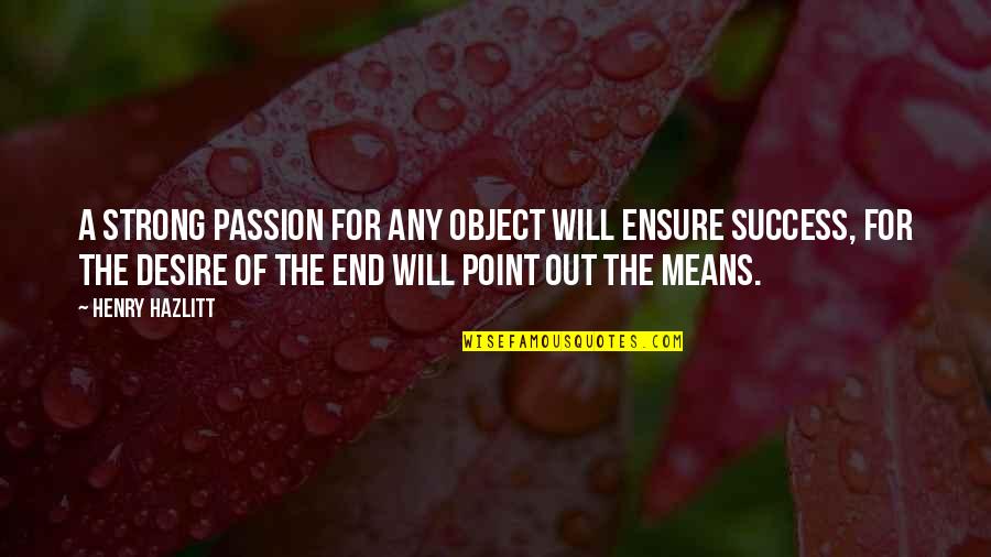 Success Means Quotes By Henry Hazlitt: A strong passion for any object will ensure Success Means Quotes By Henry Hazlitt: A strong passion for any object will ensure