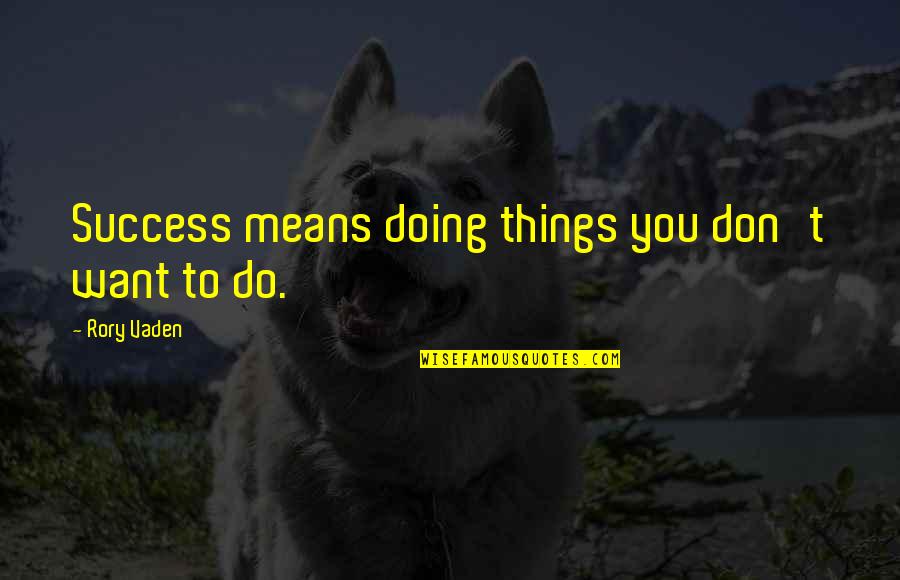 Success Means Quotes By Rory Vaden: Success means doing things you don't want to Success Means Quotes By Rory Vaden: Success means doing things you don't want to