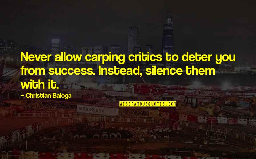 Success Motivation Inspirational Quotes By Christian Baloga: Never allow carping critics to deter you from