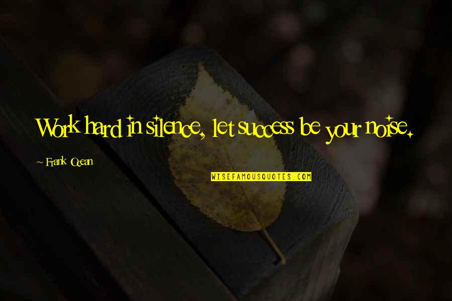 Success Motivation Inspirational Quotes By Frank Ocean: Work hard in silence, let success be your Success Motivation Inspirational Quotes By Frank Ocean: Work hard in silence, let success be your