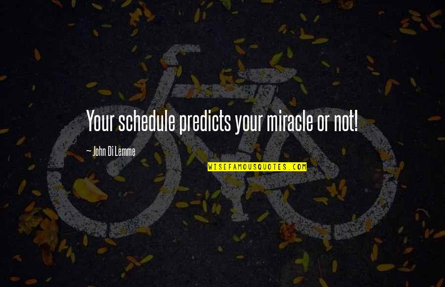 Success Motivation Inspirational Quotes By John Di Lemme: Your schedule predicts your miracle or not! Success Motivation Inspirational Quotes By John Di Lemme: Your schedule predicts your miracle or not!