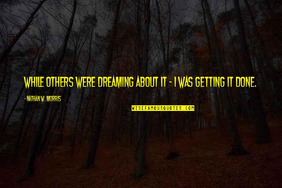Success Motivation Inspirational Quotes By Nathan W. Morris: While others were dreaming about it - I Success Motivation Inspirational Quotes By Nathan W. Morris: While others were dreaming about it - I