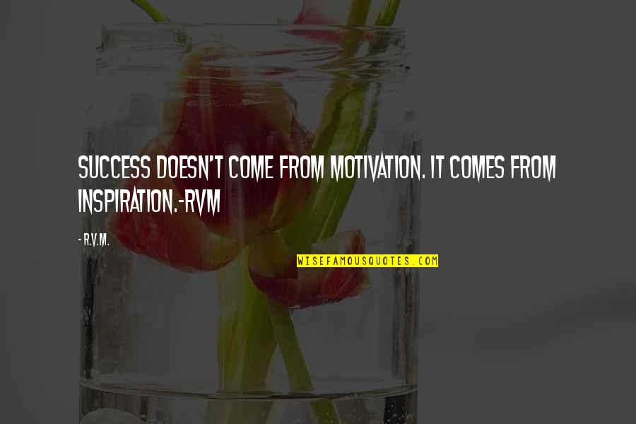 Success Motivational Quotes By R.v.m.: Success doesn't come from motivation. It comes from