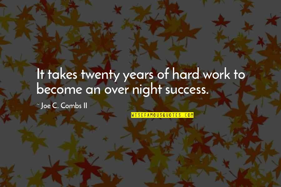 Success Night Quotes By Joe C. Combs II: It takes twenty years of hard work to