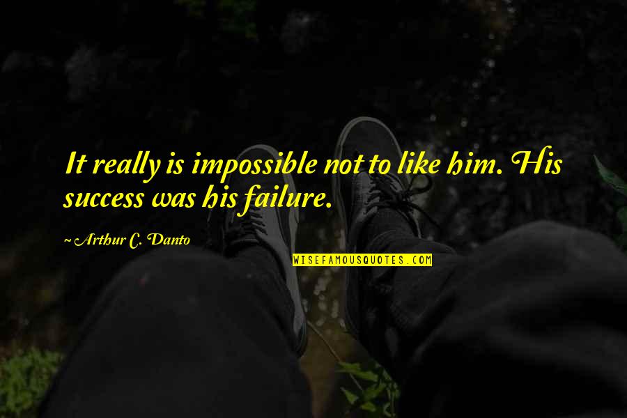 Success Not Failure Quotes By Arthur C. Danto: It really is impossible not to like him.