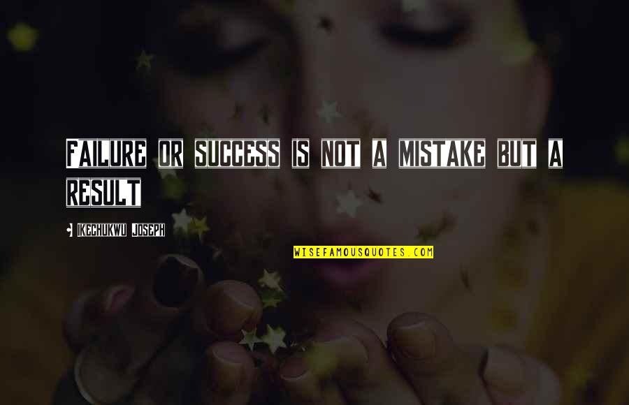 Success Not Failure Quotes By Ikechukwu Joseph: Failure or success is not a mistake but