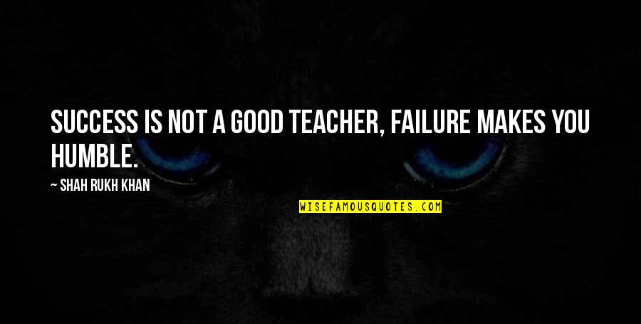 Success Not Failure Quotes By Shah Rukh Khan: Success is not a good teacher, failure makes