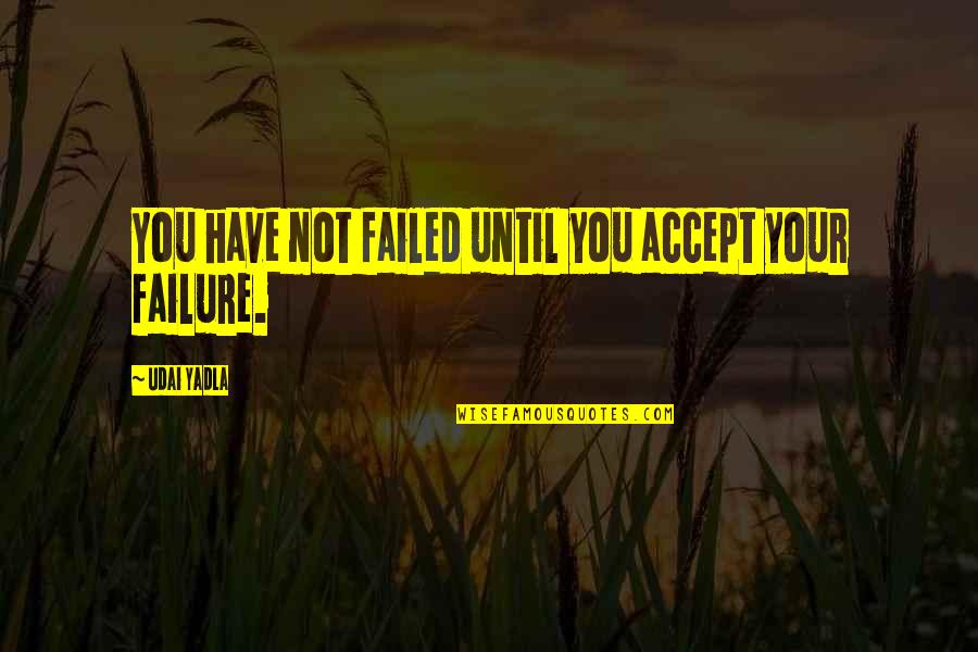 Success Not Failure Quotes By Udai Yadla: You have not failed until you accept your