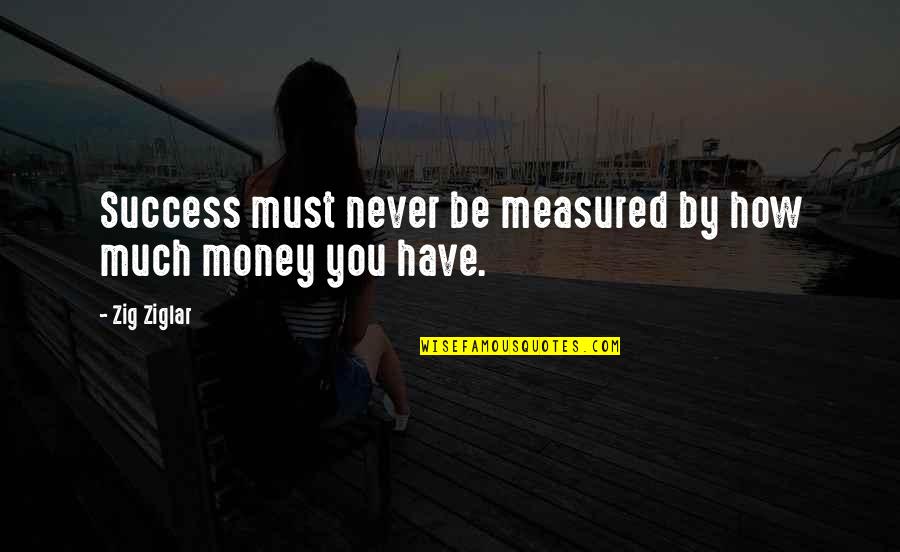 Success Not Measured Money Quotes By Zig Ziglar: Success must never be measured by how much