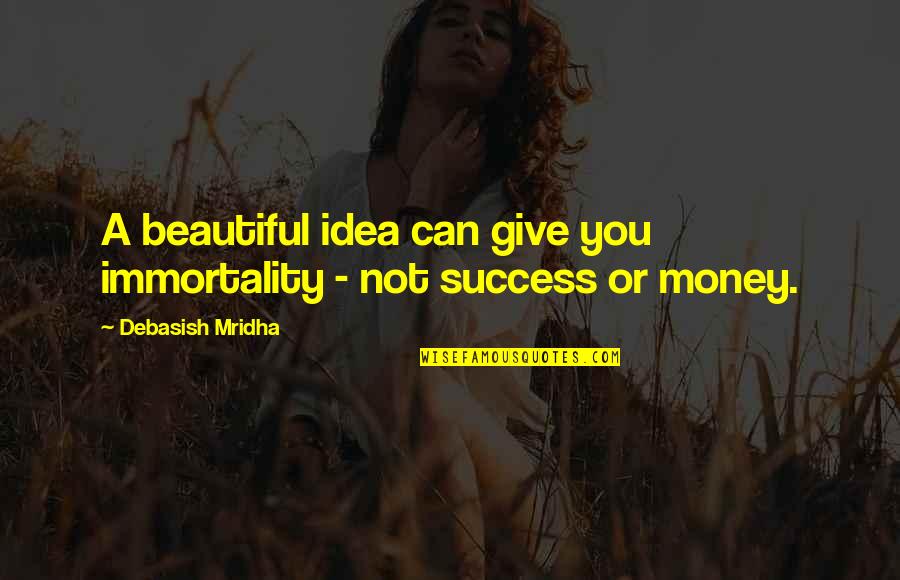 Success Not Money Quotes By Debasish Mridha: A beautiful idea can give you immortality -