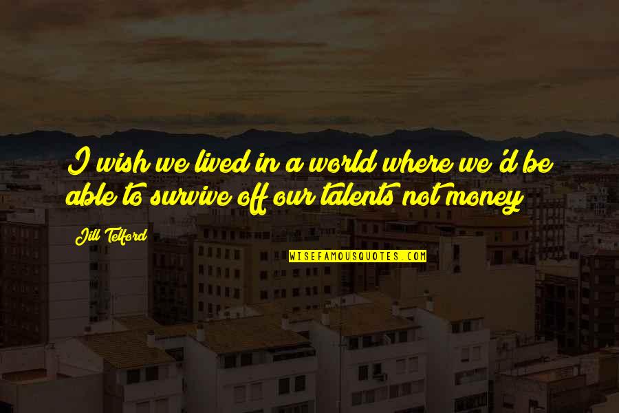 Success Not Money Quotes By Jill Telford: I wish we lived in a world where