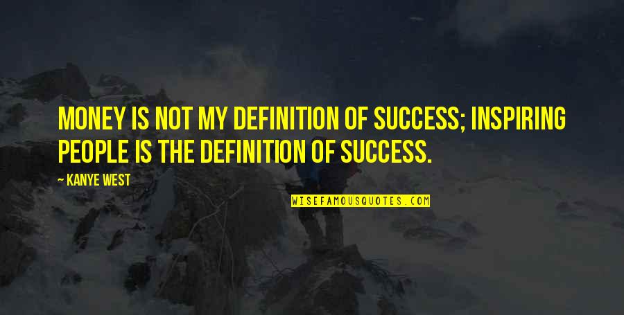 Success Not Money Quotes By Kanye West: Money is not my definition of success; inspiring