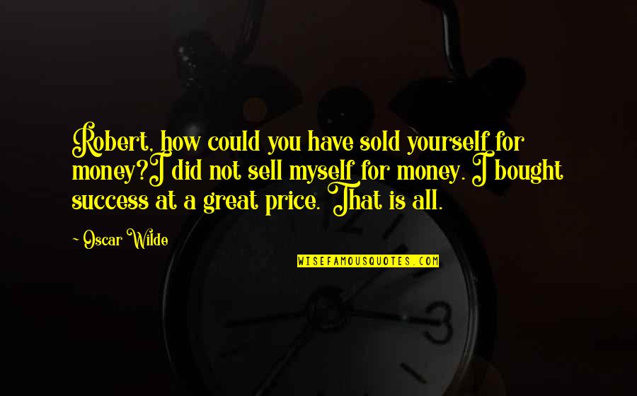 Success Not Money Quotes By Oscar Wilde: Robert, how could you have sold yourself for
