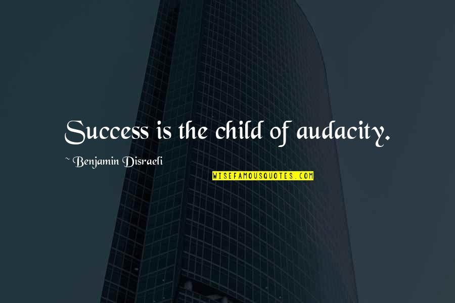 Success Of A Child Quotes By Benjamin Disraeli: Success is the child of audacity. Success Of A Child Quotes By Benjamin Disraeli: Success is the child of audacity.