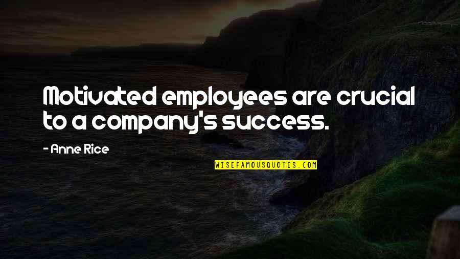 Success Of A Company Quotes By Anne Rice: Motivated employees are crucial to a company's success.