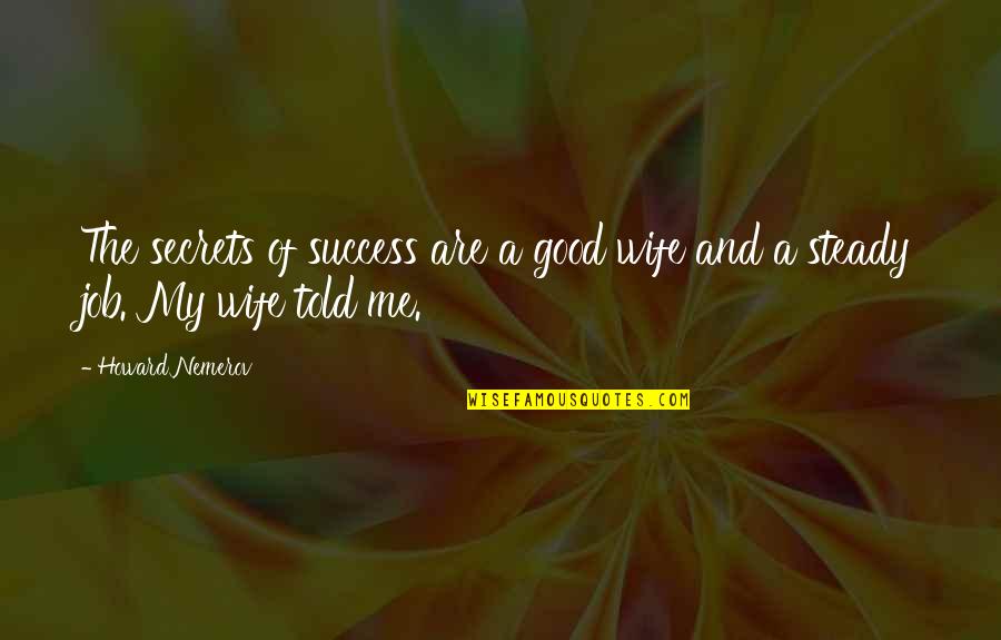 Success On The Job Quotes By Howard Nemerov: The secrets of success are a good wife