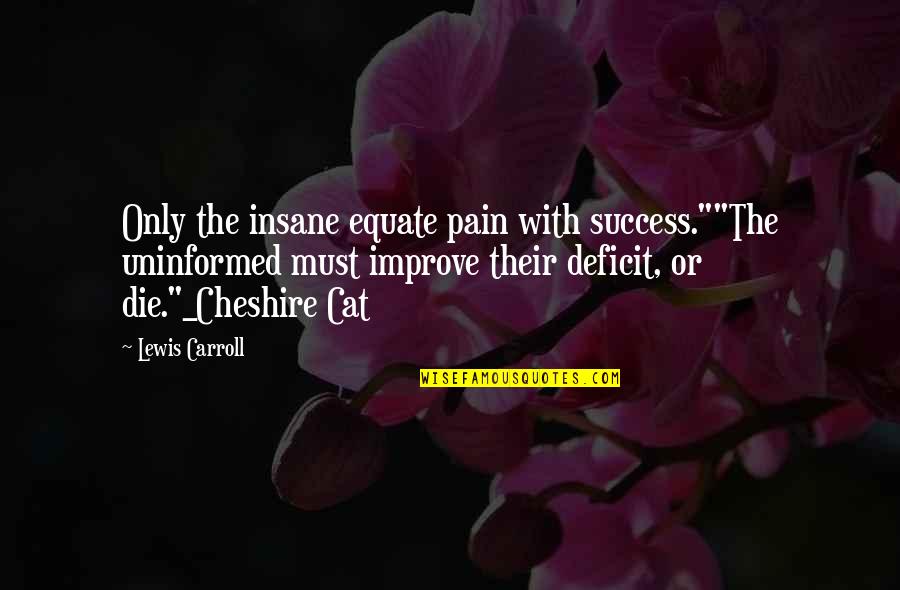 Success Pain Quotes By Lewis Carroll: Only the insane equate pain with success.""The uninformed