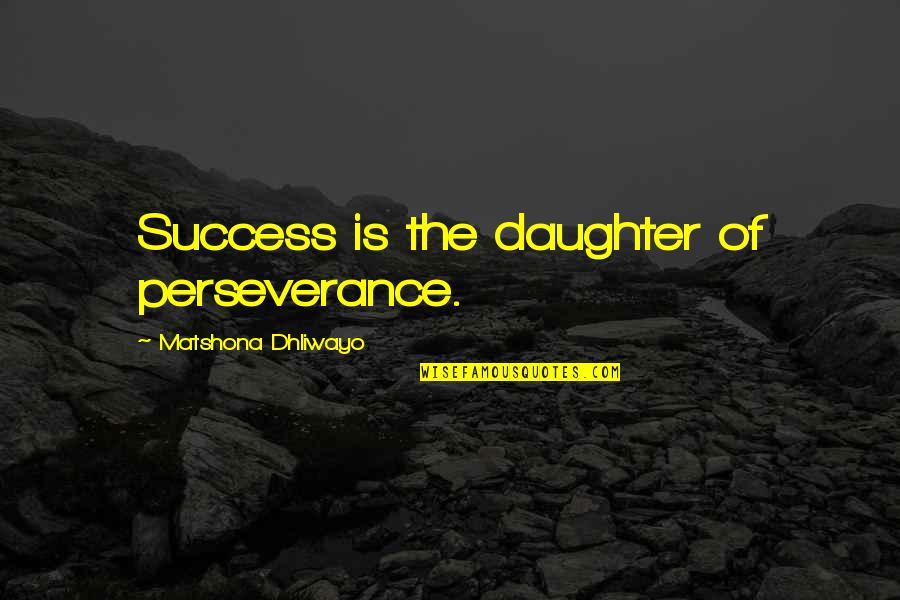 Success Perseverance Quotes By Matshona Dhliwayo: Success is the daughter of perseverance.
