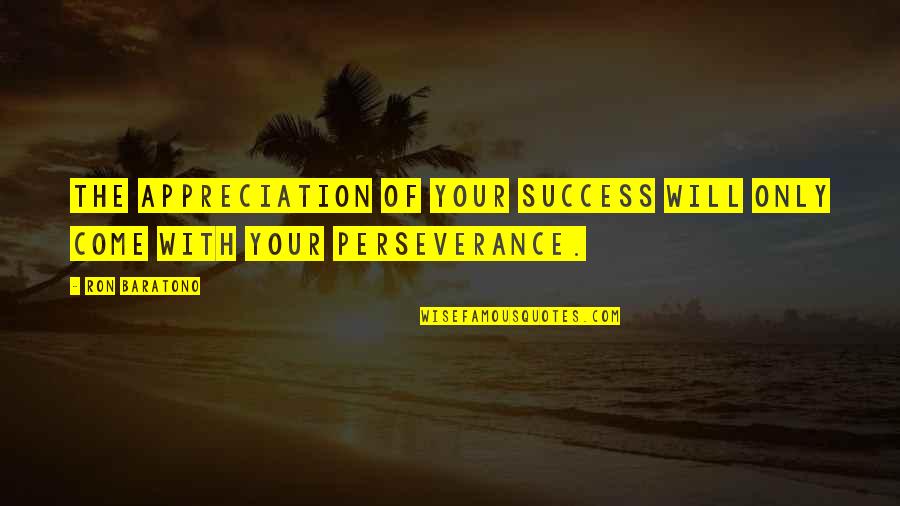 Success Perseverance Quotes By Ron Baratono: The appreciation of your success will only come