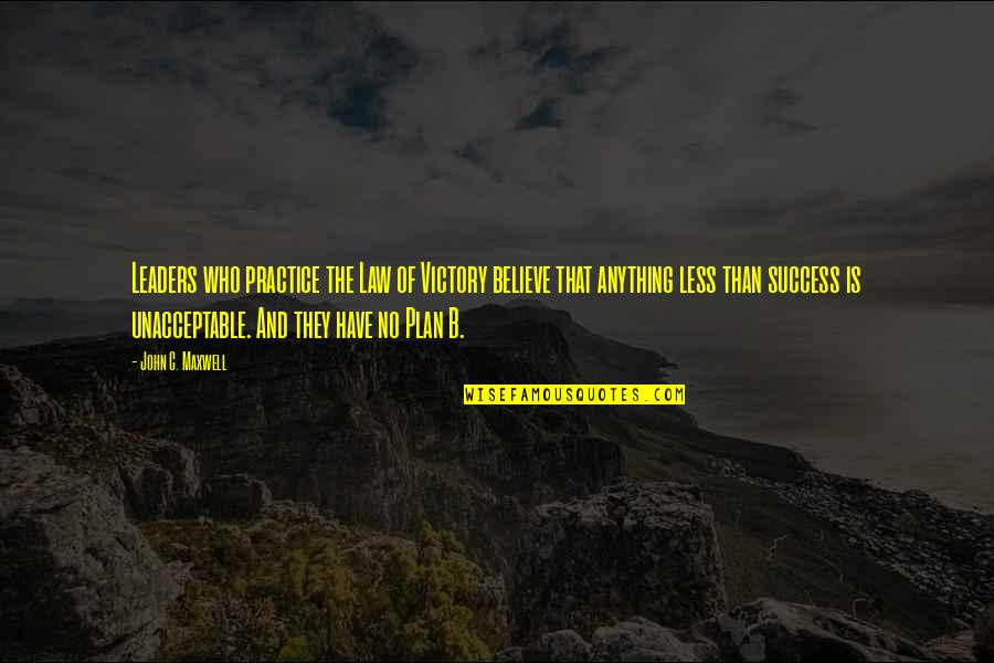 Success Plan B Quotes By John C. Maxwell: Leaders who practice the Law of Victory believe