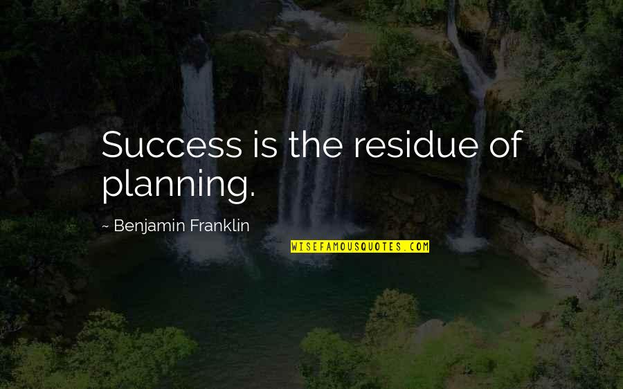 Success Planning Quotes By Benjamin Franklin: Success is the residue of planning. Success Planning Quotes By Benjamin Franklin: Success is the residue of planning.