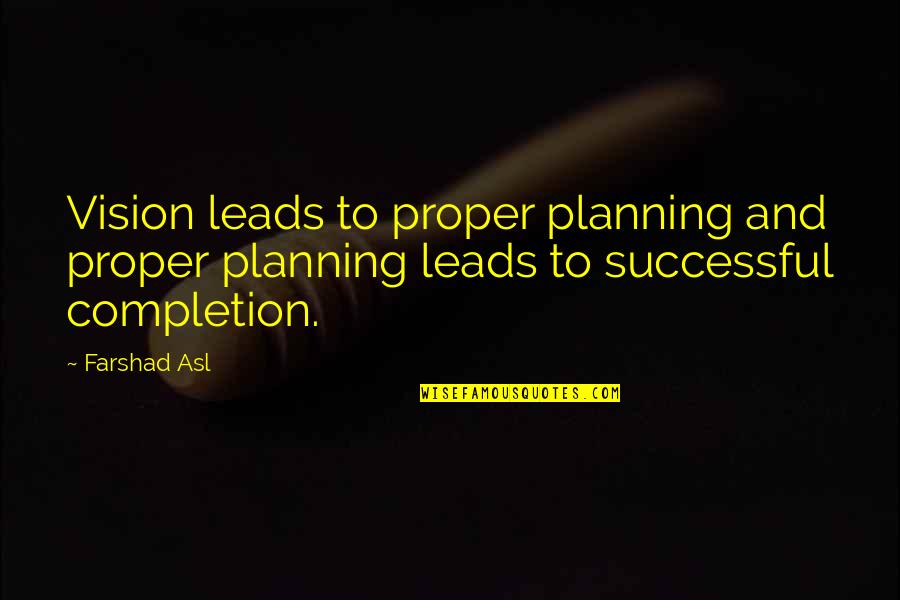 Success Planning Quotes By Farshad Asl: Vision leads to proper planning and proper planning