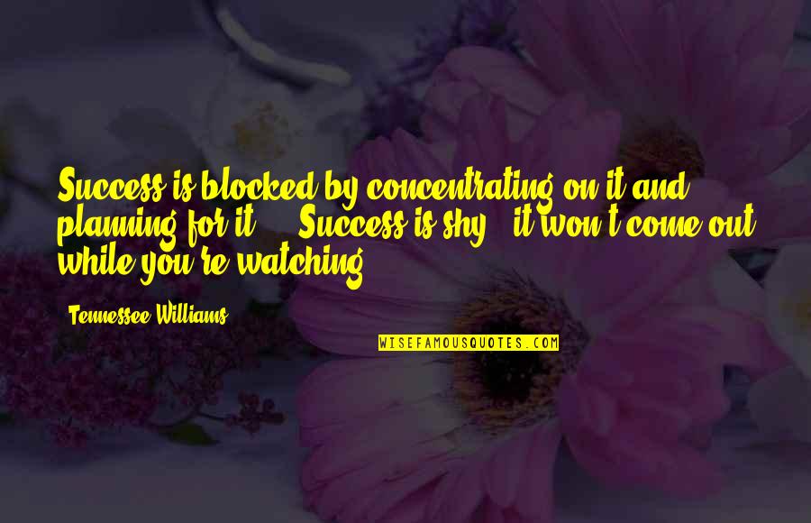 Success Planning Quotes By Tennessee Williams: Success is blocked by concentrating on it and Success Planning Quotes By Tennessee Williams: Success is blocked by concentrating on it and