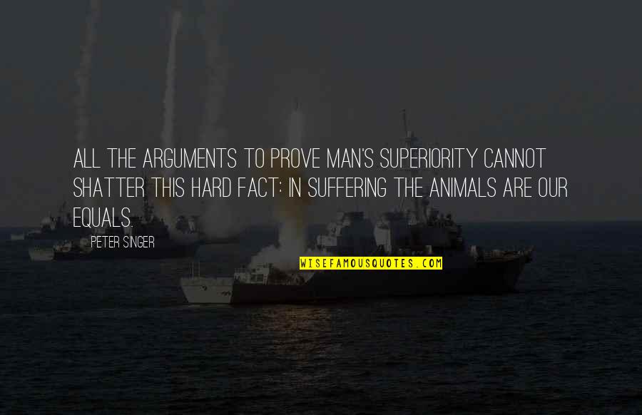 Success Presidents Quotes By Peter Singer: All the arguments to prove man's superiority cannot
