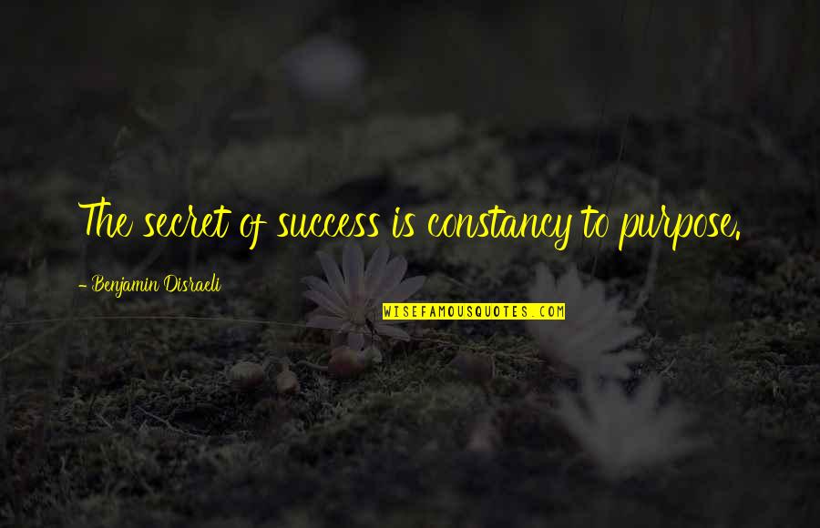 Success Purpose Quotes By Benjamin Disraeli: The secret of success is constancy to purpose.