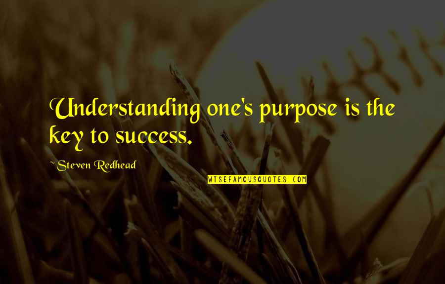 Success Purpose Quotes By Steven Redhead: Understanding one's purpose is the key to success.