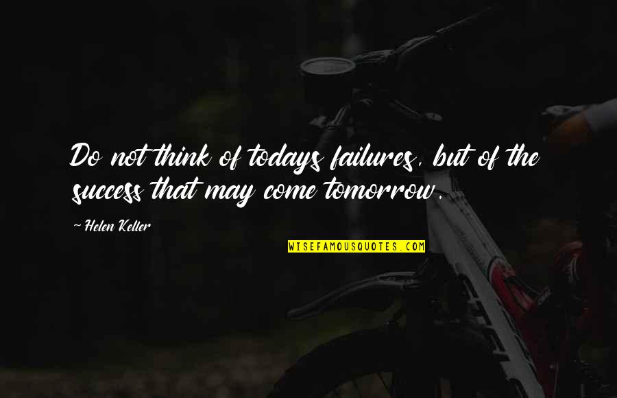 Success Quotes By Helen Keller: Do not think of todays failures, but of