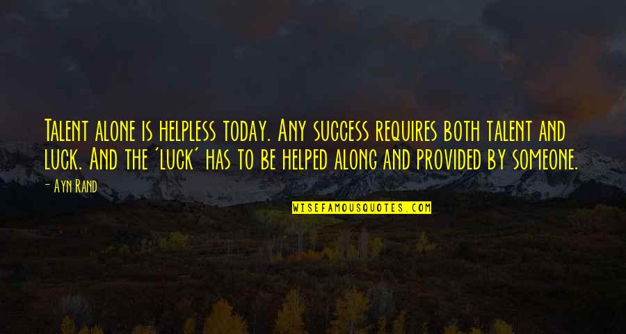 Success Requires Quotes By Ayn Rand: Talent alone is helpless today. Any success requires