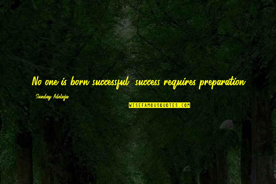 Success Requires Quotes By Sunday Adelaja: No one is born successful, success requires preparation