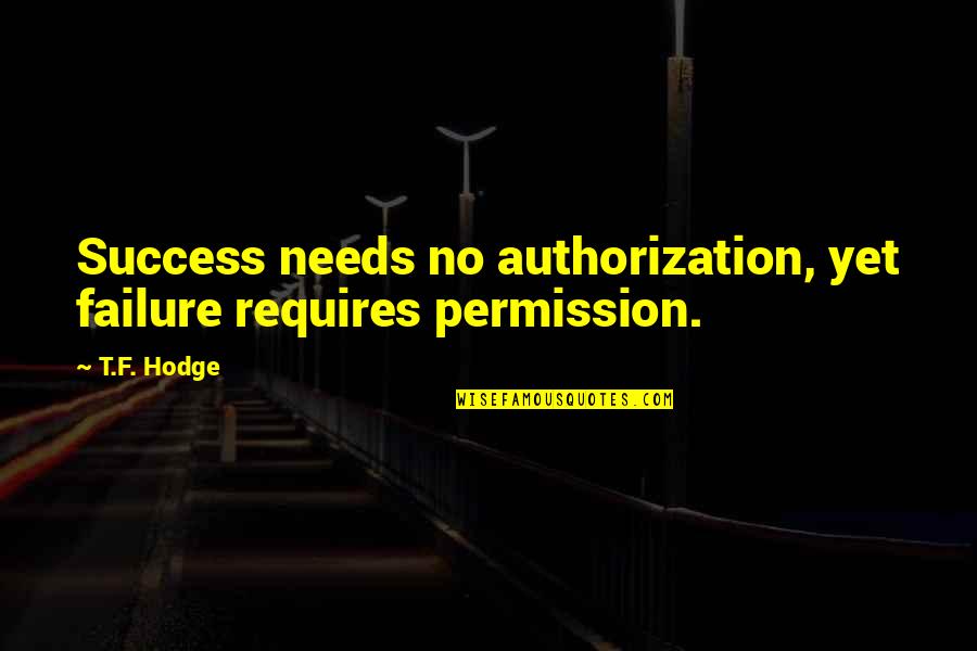 Success Requires Quotes By T.F. Hodge: Success needs no authorization, yet failure requires permission.